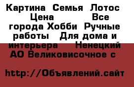 Картина “Семья (Лотос)“ › Цена ­ 3 500 - Все города Хобби. Ручные работы » Для дома и интерьера   . Ненецкий АО,Великовисочное с.